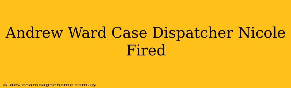 Andrew Ward Case Dispatcher Nicole Fired