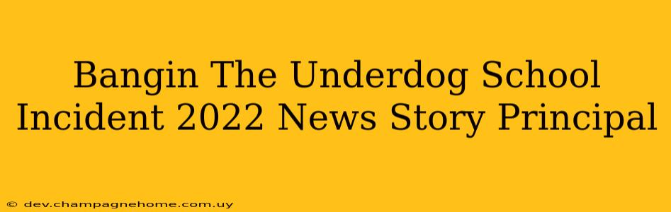 Bangin The Underdog School Incident 2022 News Story Principal